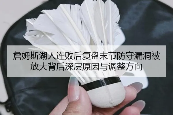 詹姆斯湖人连败后复盘末节防守漏洞被放大背后深层原因与调整方向 - KaiyuanGames