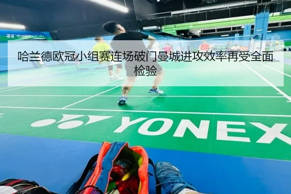 哈兰德欧冠小组赛连场破门曼城进攻效率再受全面检验 - KaiyuanGames